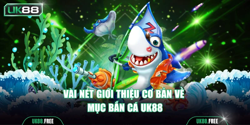 Vài nét giới thiệu cơ bản về mục bắn cá UK88